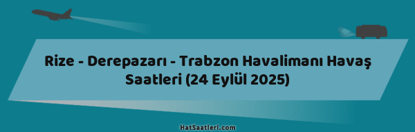 Rize - Derepazarı - Trabzon Havalimanı Havaş Saatleri (24 Eylül 2025)